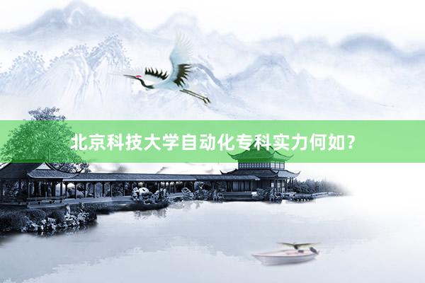 北京科技大学自动化专科实力何如？