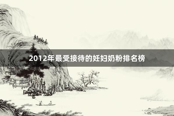 2012年最受接待的妊妇奶粉排名榜