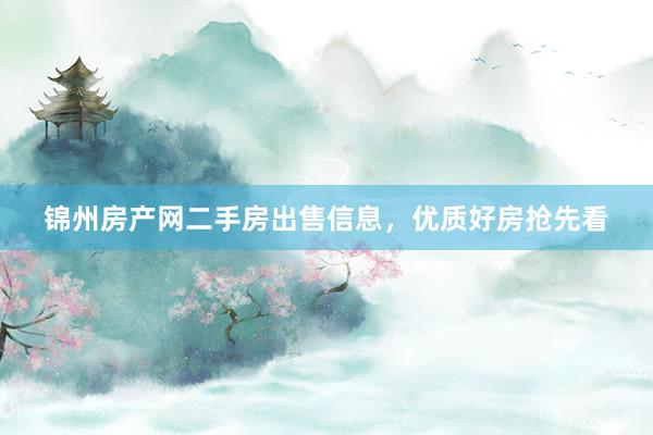 锦州房产网二手房出售信息，优质好房抢先看