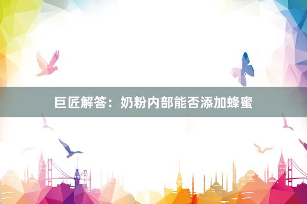 巨匠解答：奶粉内部能否添加蜂蜜
