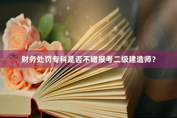 财务处罚专科是否不错报考二级建造师？