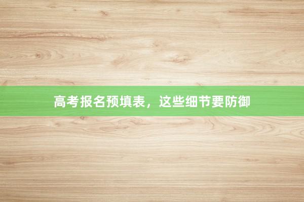 高考报名预填表，这些细节要防御